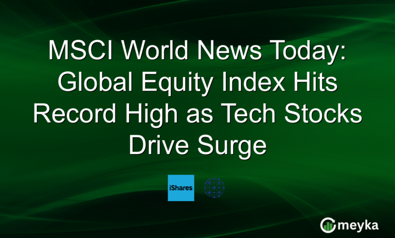 MSCI World News Today: Global Equity Index Hits Record High as Tech Stocks Drive Surge MSCI World News Today: Global Equity Index Hits Record High as Tech Stocks Drive Surge