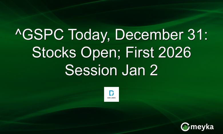 ^GSPC Today, December 31: Stocks Open; First 2026 Session Jan 2
