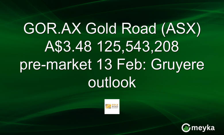 GOR.AX Gold Road (ASX) A.48 125,543,208 pre-market 13 Feb: Gruyere outlook
