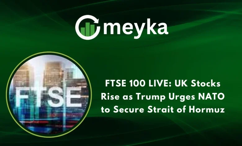 FTSE 100 LIVE: UK Stocks Rise as Trump Urges NATO to Secure Strait of Hormuz