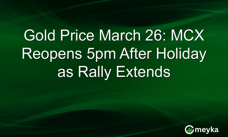 Gold Price March 26: MCX Reopens 5pm After Holiday as Rally Extends Gold Price March 26: MCX Reopens 5pm After Holiday as Rally Extends