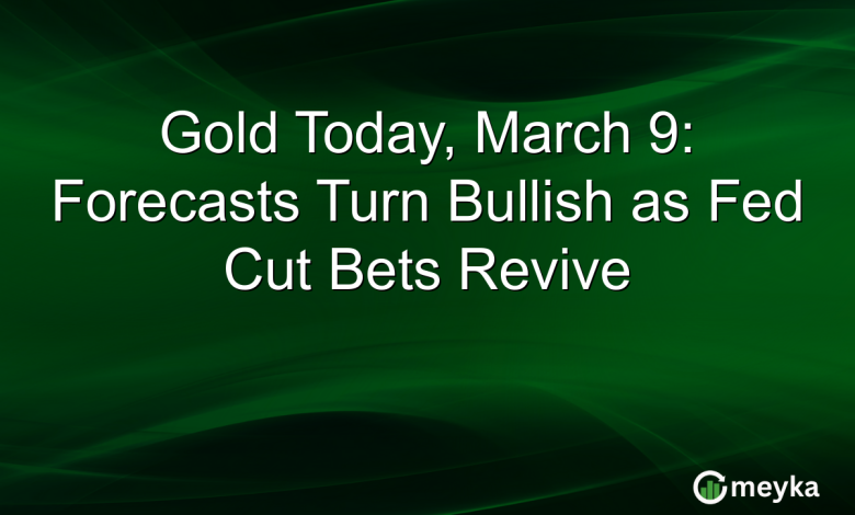 Gold Today, March 9: Forecasts Turn Bullish as Fed Cut Bets Revive