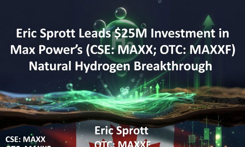 Eric Sprott Leads M Investment in Max Power’s (CSE: MAXX; OTC: MAXXF) Natural Hydrogen Breakthrough